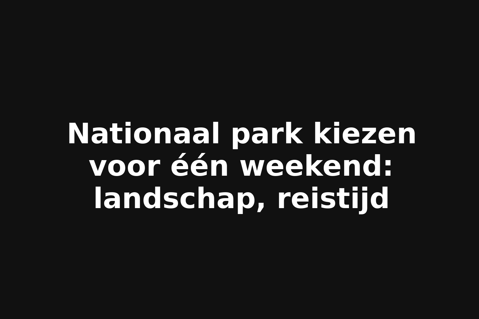 Nationaal park kiezen voor één weekend: landschap, reistijd