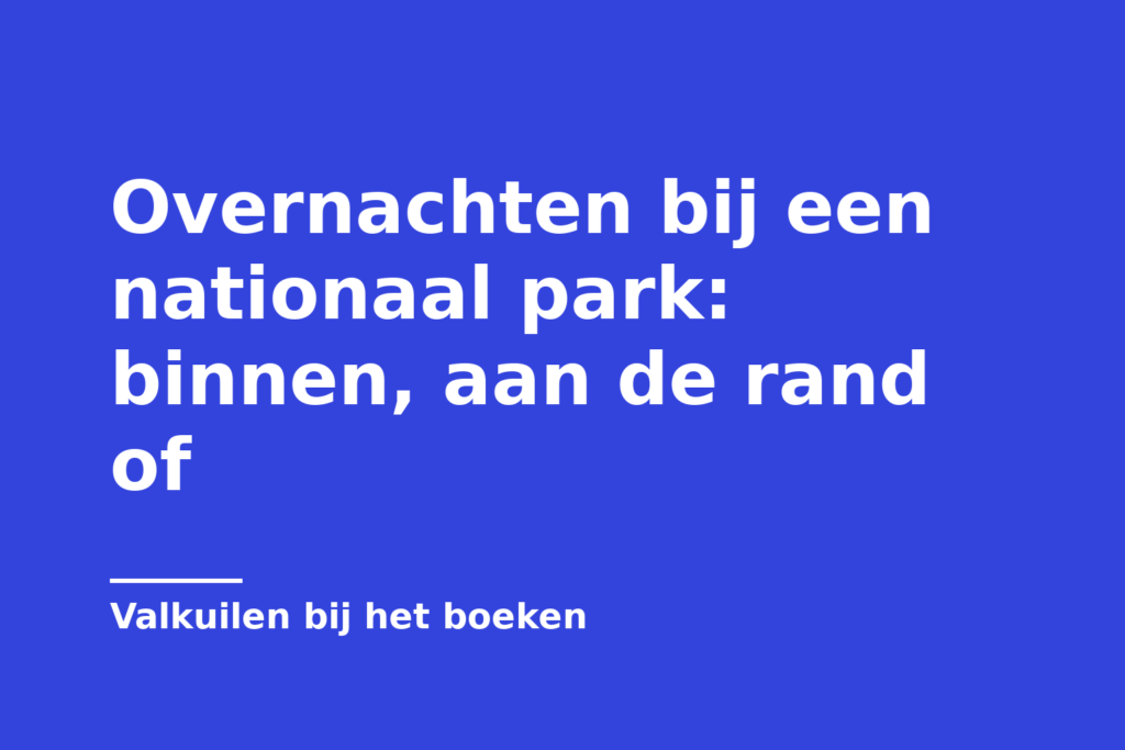 Overnachten bij een nationaal park: binnen, aan de rand of