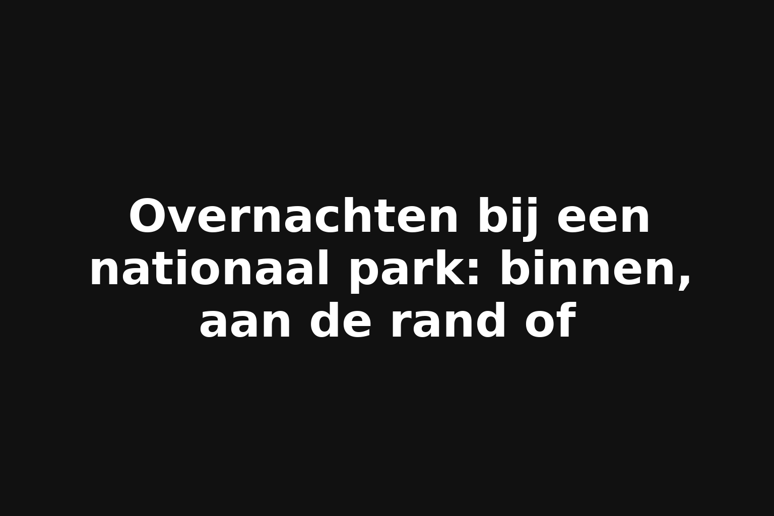 Overnachten bij een nationaal park: binnen, aan de rand of