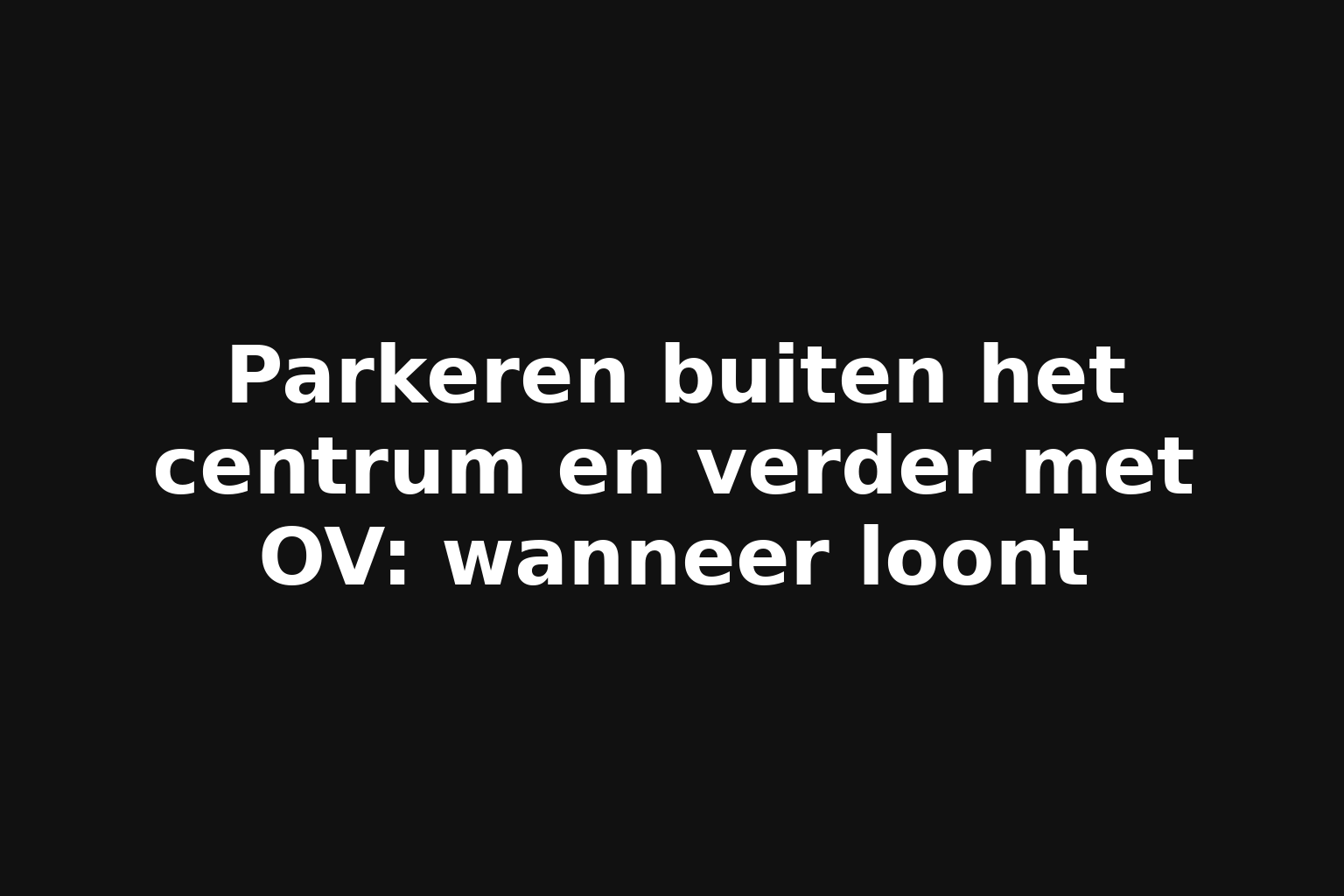 Parkeren buiten het centrum en verder met OV: wanneer loont