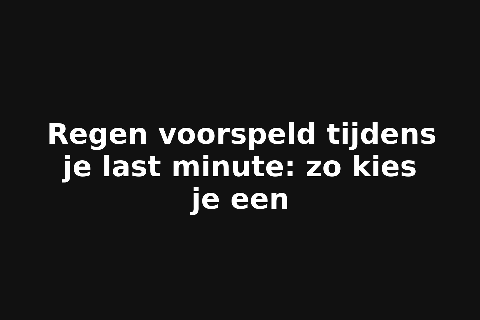 Regen voorspeld tijdens je last minute: zo kies je een
