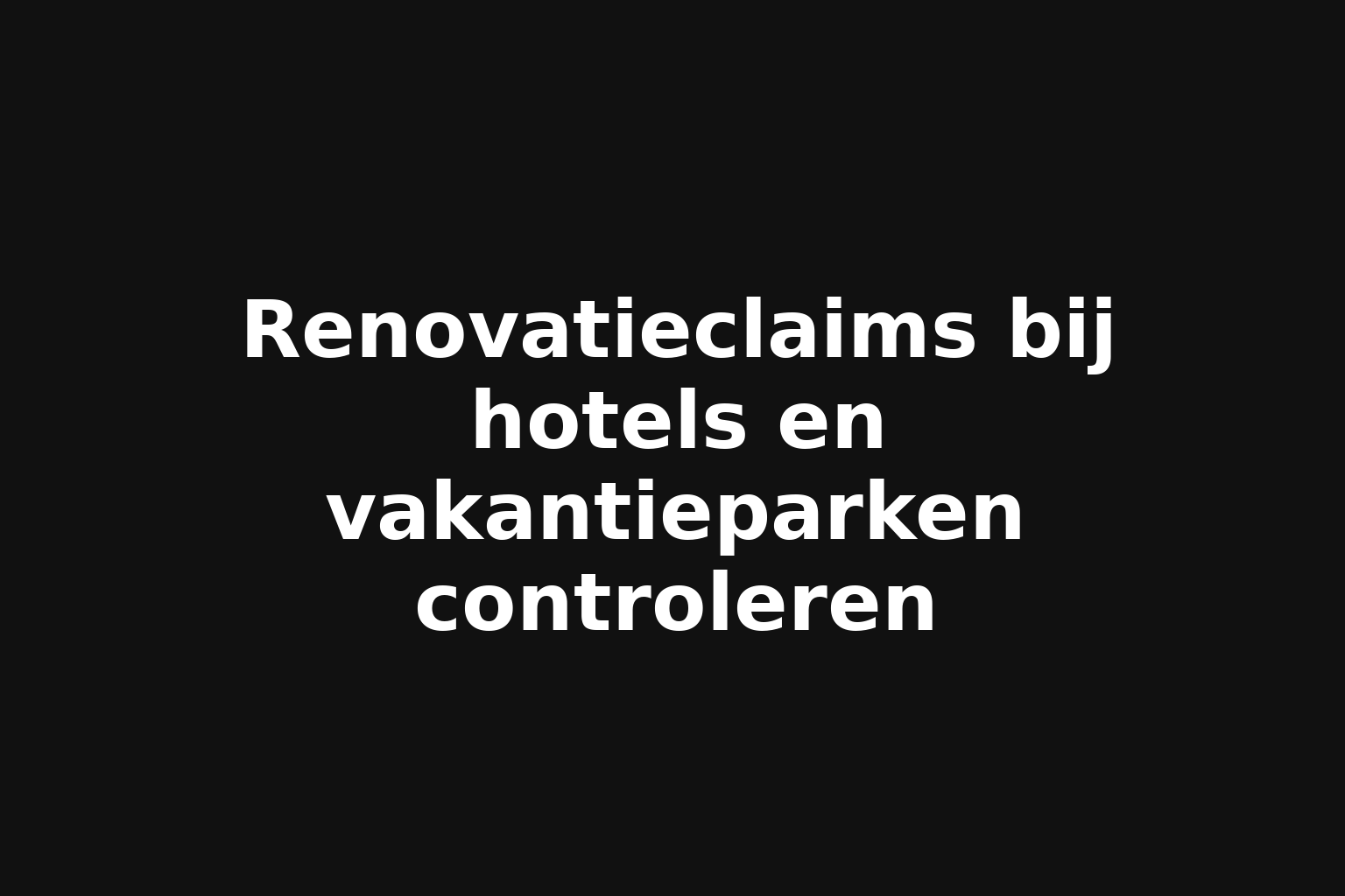Renovatieclaims bij hotels en vakantieparken controleren