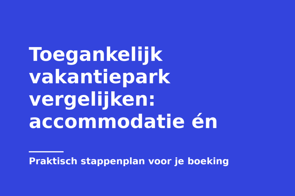 Toegankelijk vakantiepark vergelijken: accommodatie én