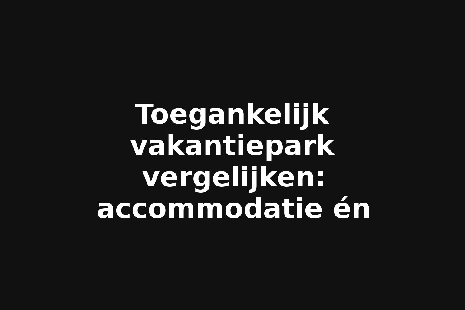 Toegankelijk vakantiepark vergelijken: accommodatie én