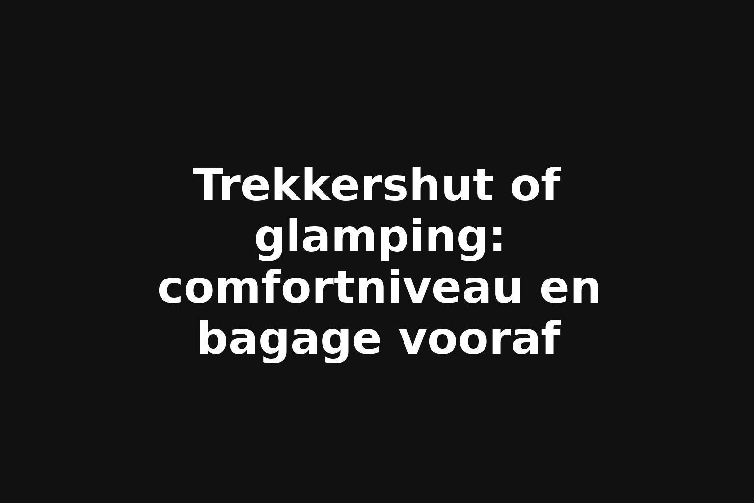 Trekkershut of glamping: comfortniveau en bagage vooraf