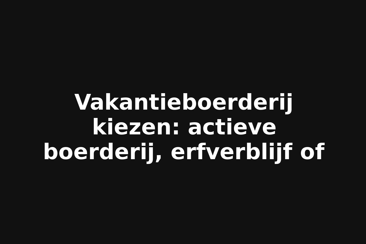 Vakantieboerderij kiezen: actieve boerderij, erfverblijf of