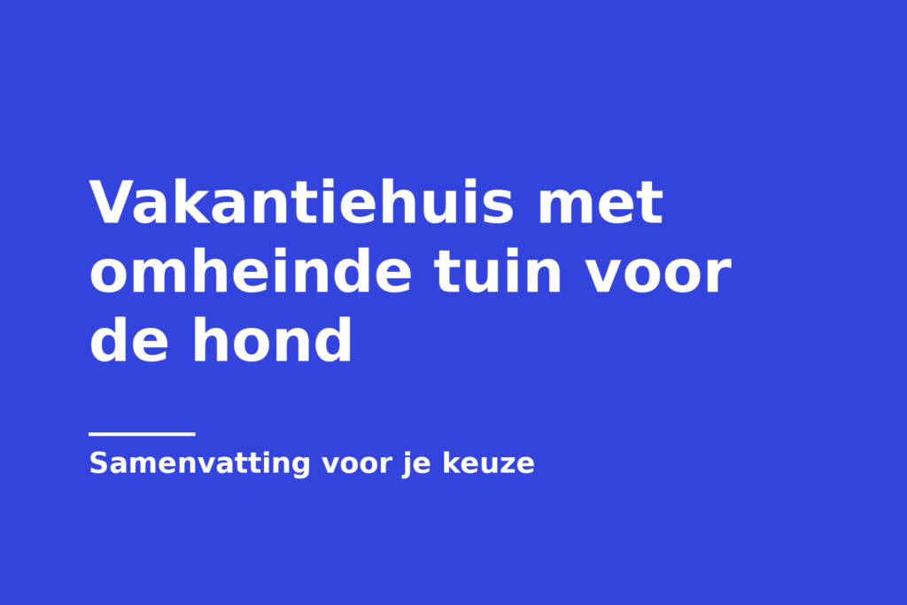 Vakantiehuis met omheinde tuin voor de hond