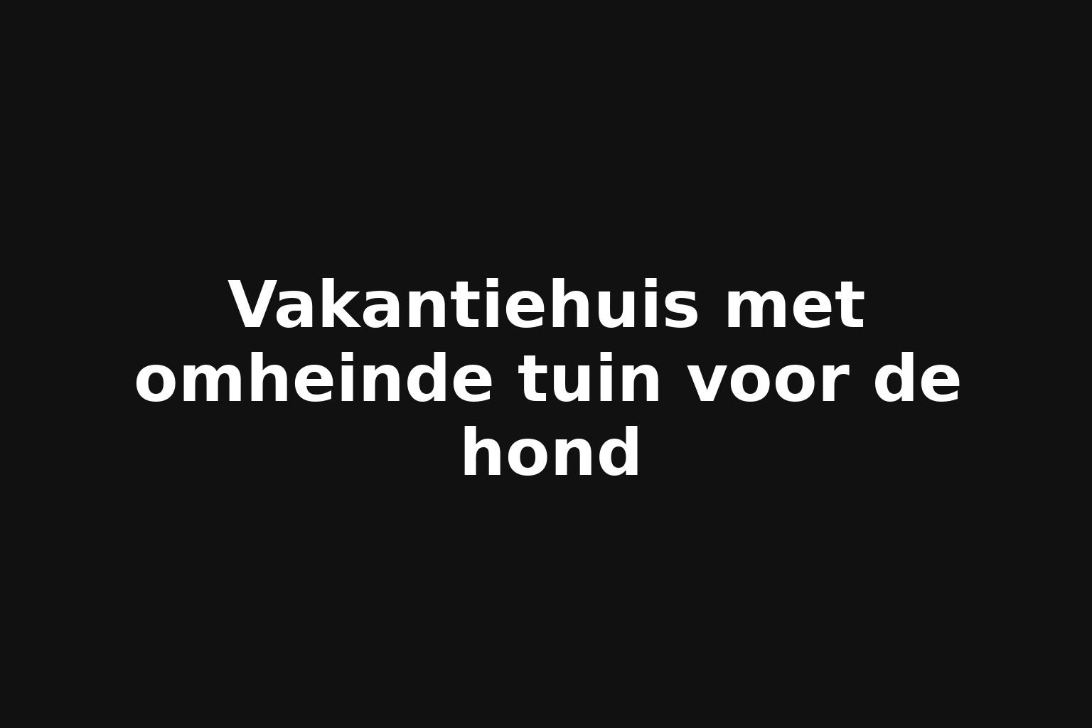 Vakantiehuis met omheinde tuin voor de hond