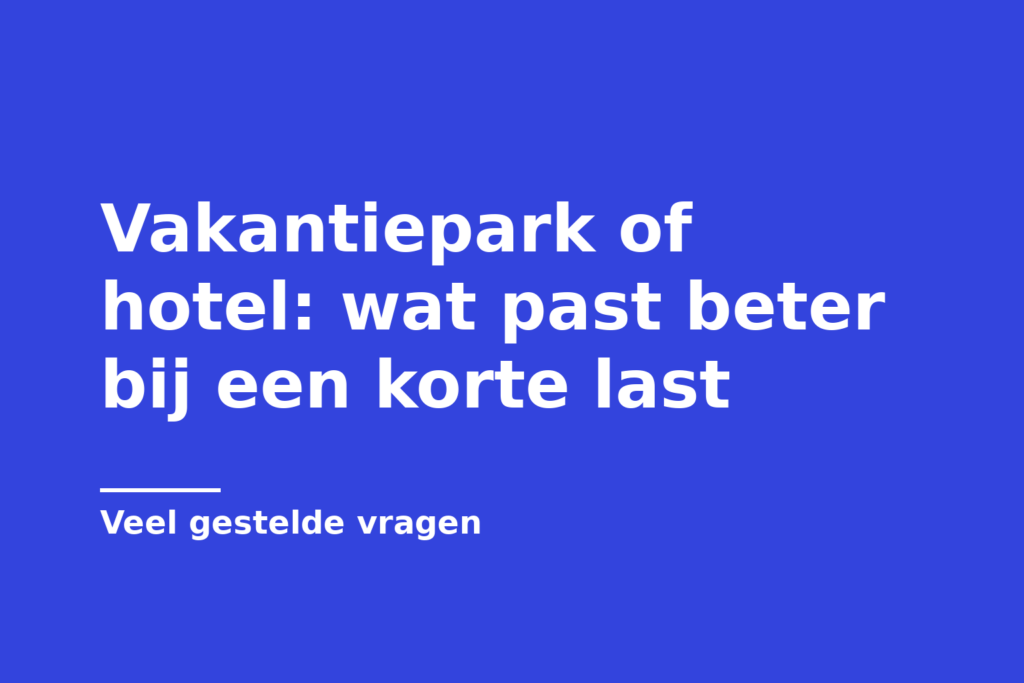 Vakantiepark of hotel: wat past beter bij een korte last