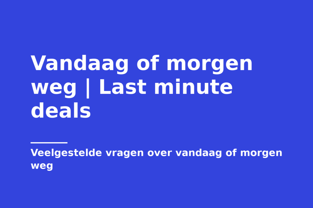 Vandaag of morgen weg | Last minute deals