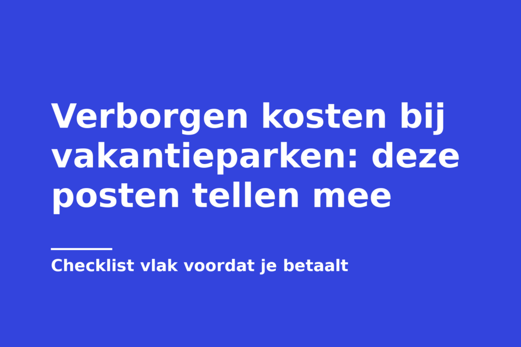 Verborgen kosten bij vakantieparken: deze posten tellen mee