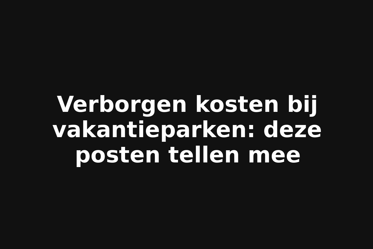 Verborgen kosten bij vakantieparken: deze posten tellen mee