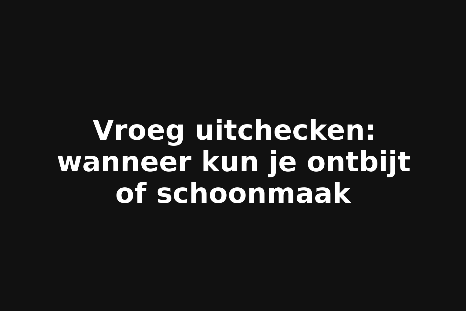 Vroeg uitchecken: wanneer kun je ontbijt of schoonmaak