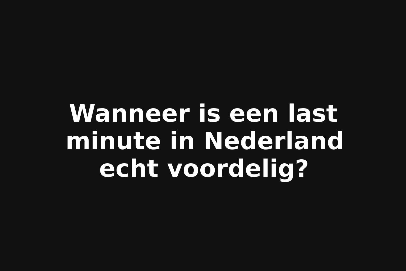 Wanneer is een last minute in Nederland echt voordelig?