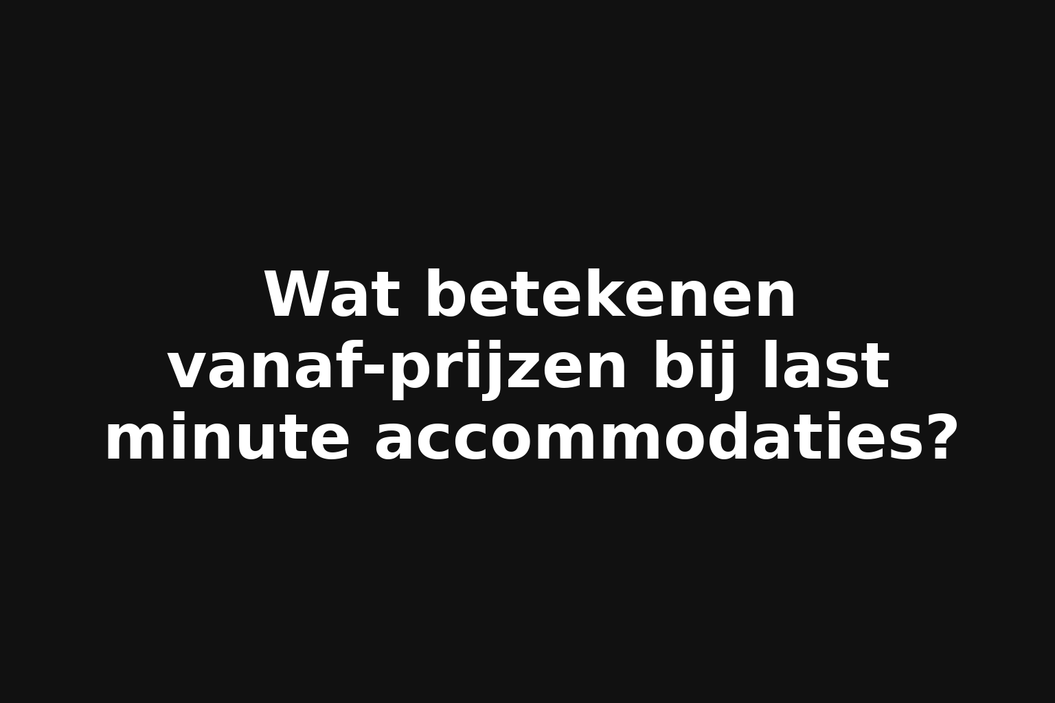 Wat betekenen vanaf-prijzen bij last minute accommodaties?