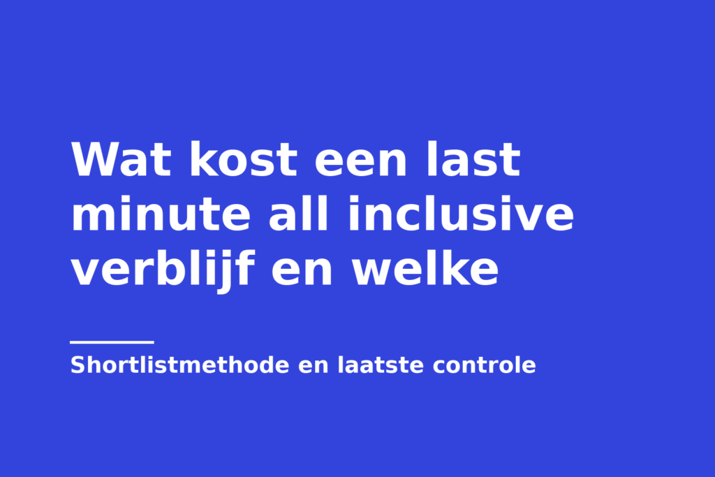 Wat kost een last minute all inclusive verblijf en welke