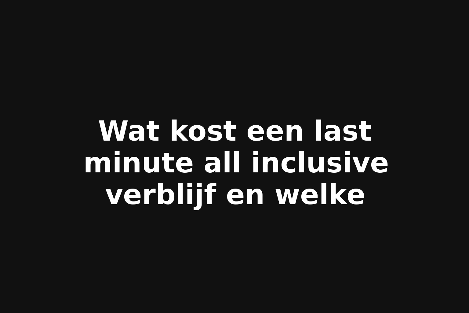Wat kost een last minute all inclusive verblijf en welke
