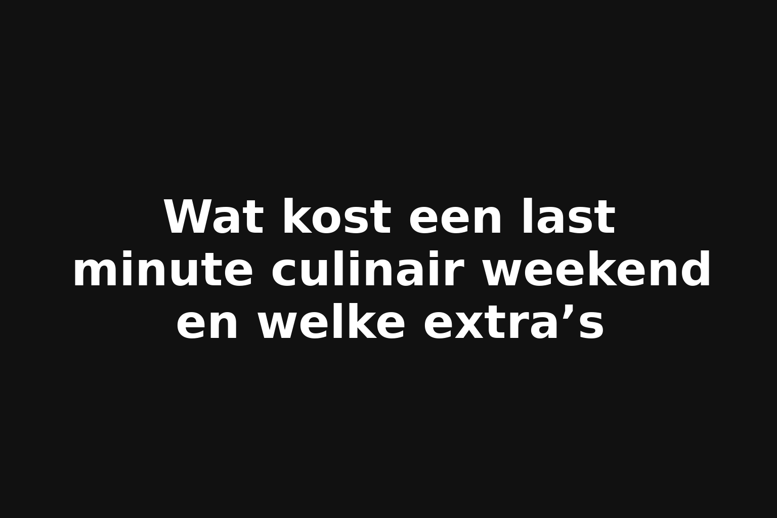 Wat kost een last minute culinair weekend en welke extra’s