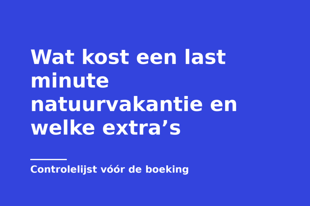 Wat kost een last minute natuurvakantie en welke extra’s