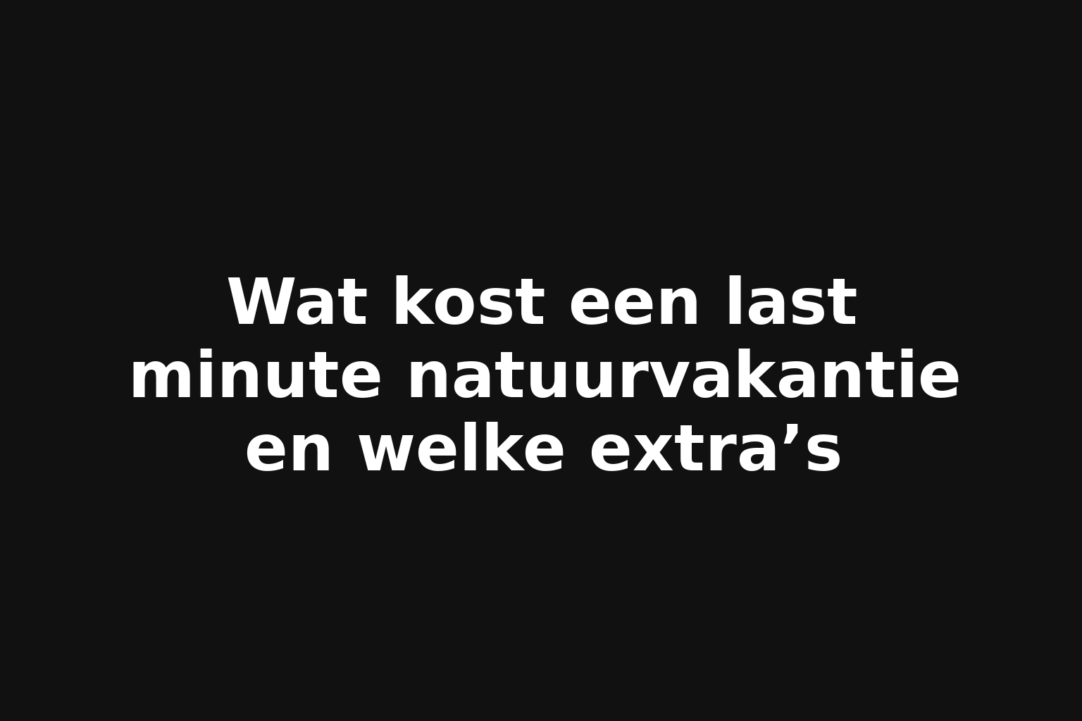 Wat kost een last minute natuurvakantie en welke extra’s