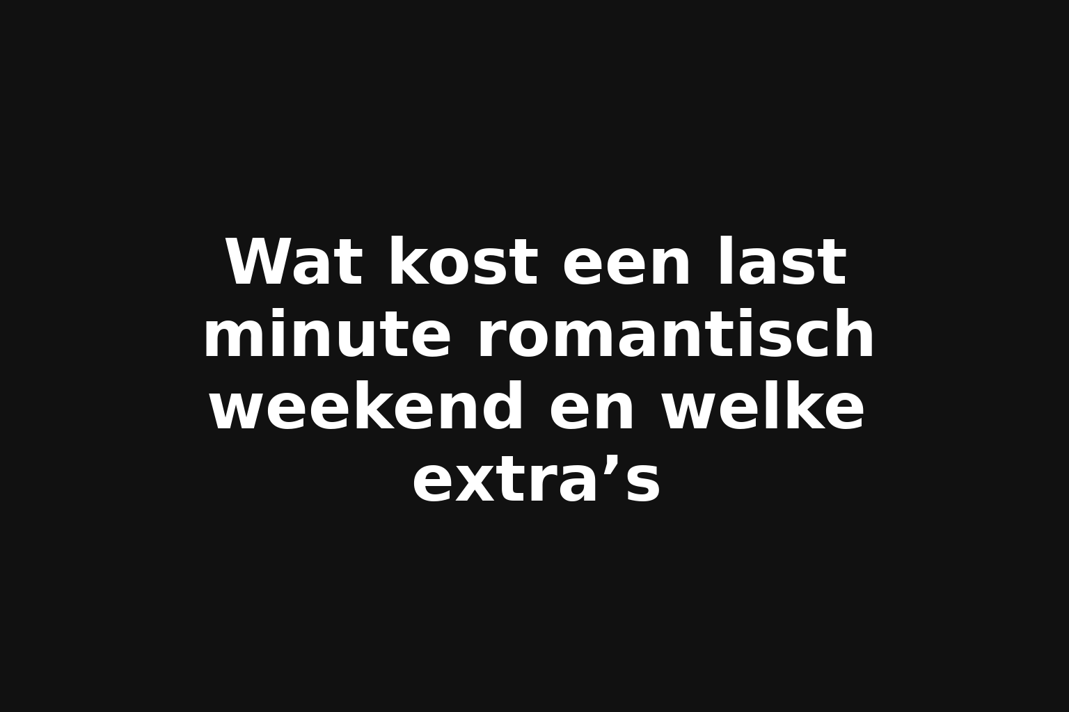 Wat kost een last minute romantisch weekend en welke extra’s