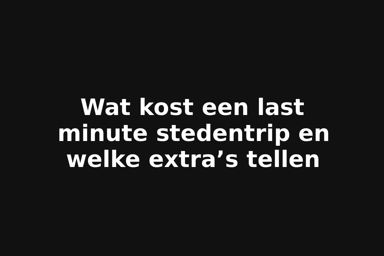 Wat kost een last minute stedentrip en welke extra’s tellen