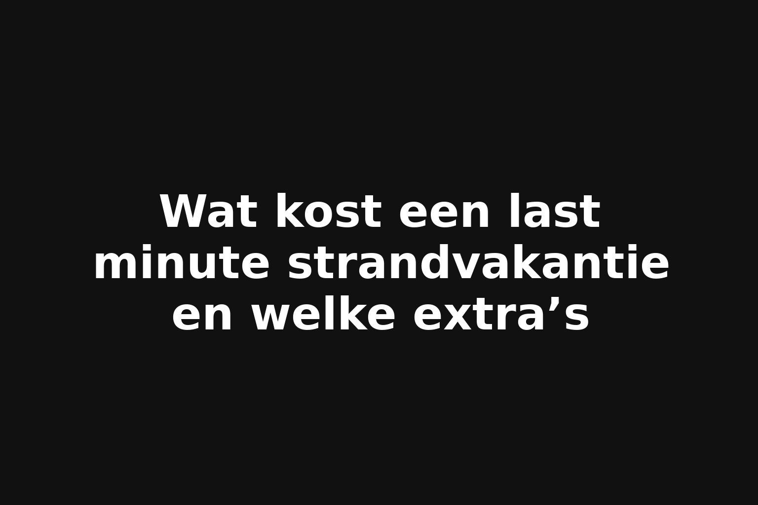Wat kost een last minute strandvakantie en welke extra’s