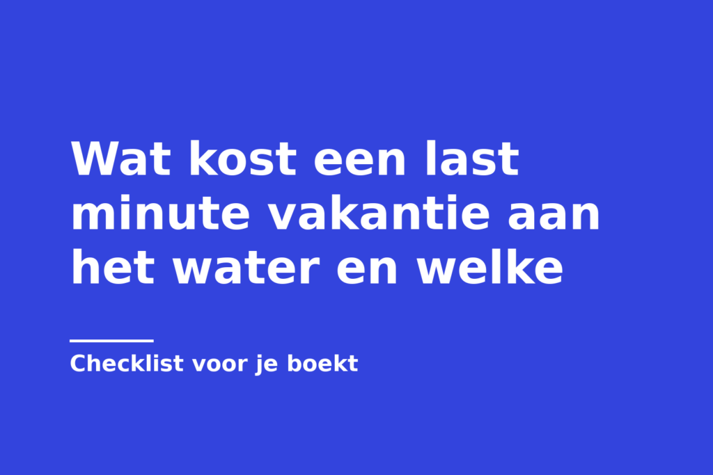 Wat kost een last minute vakantie aan het water en welke