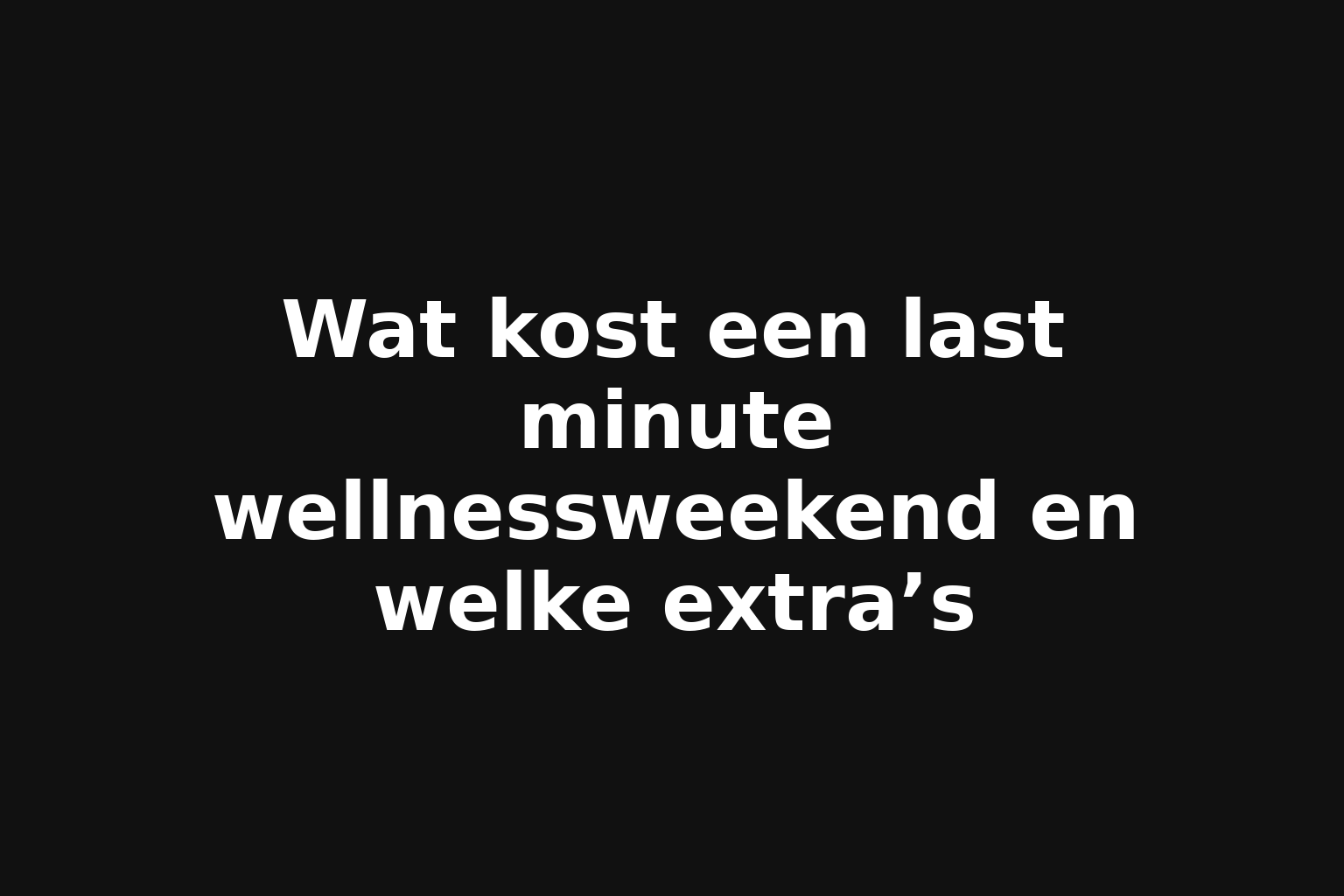 Wat kost een last minute wellnessweekend en welke extra’s