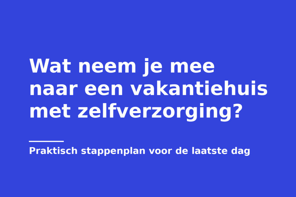 Wat neem je mee naar een vakantiehuis met zelfverzorging?