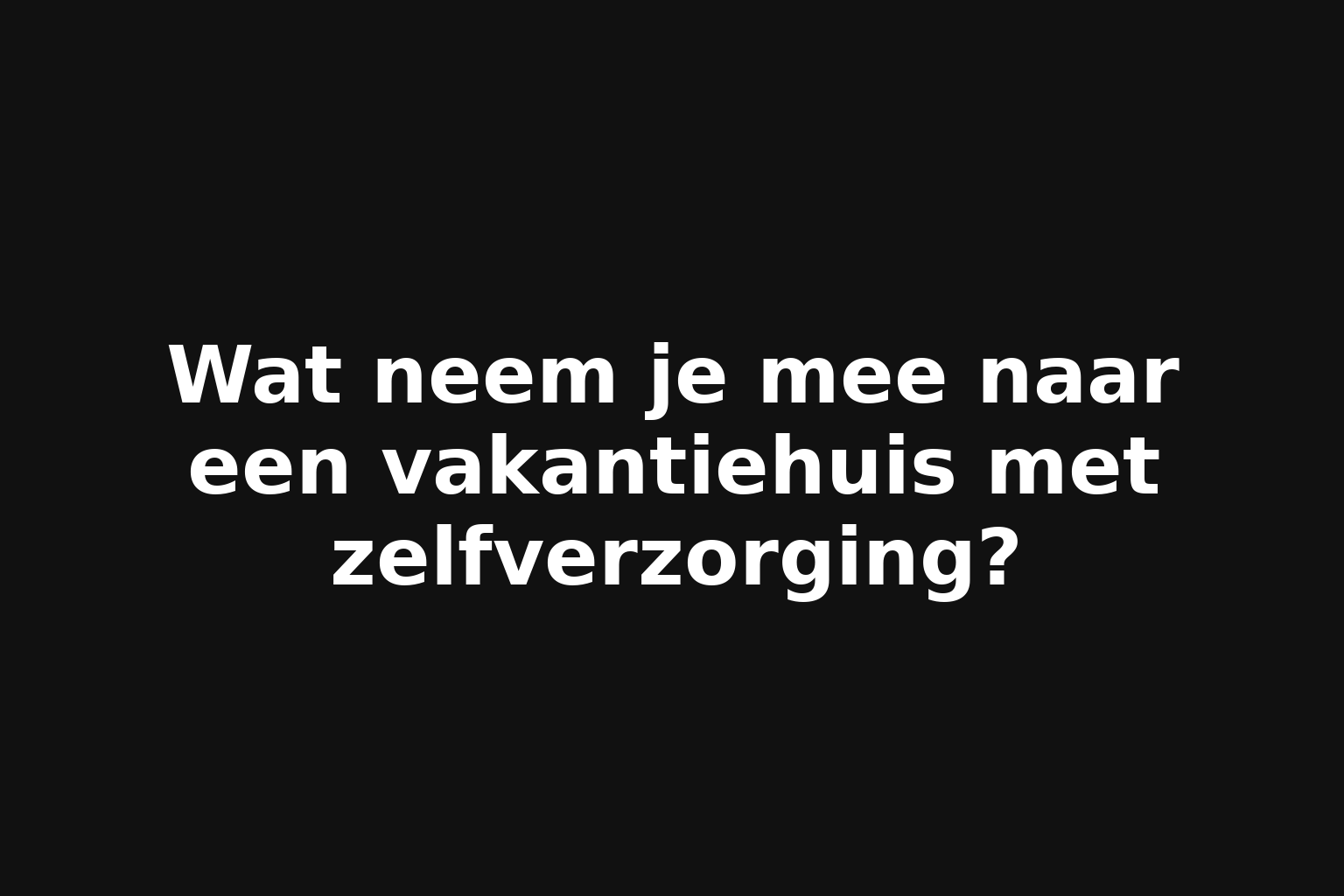 Wat neem je mee naar een vakantiehuis met zelfverzorging?