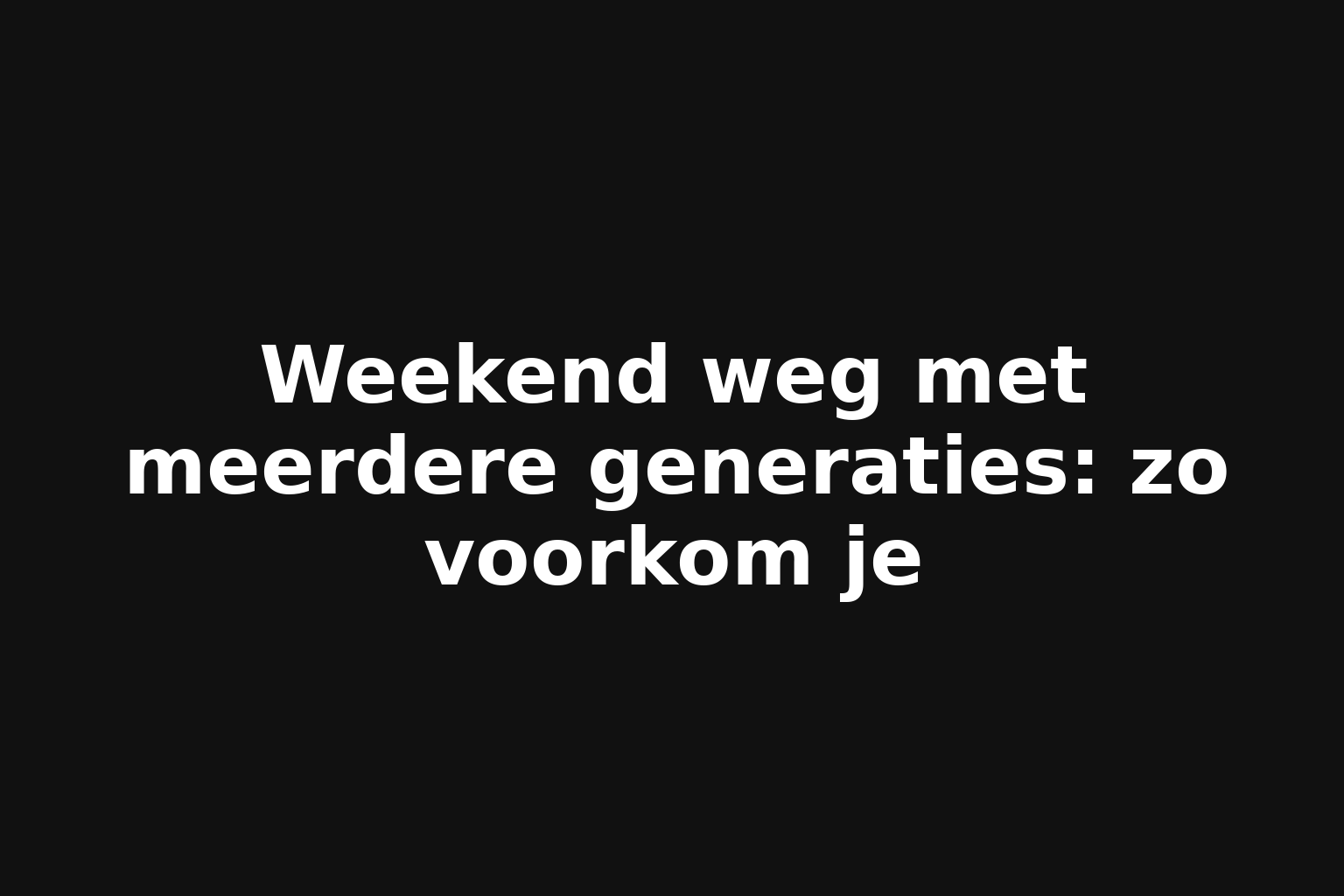 Weekend weg met meerdere generaties: zo voorkom je