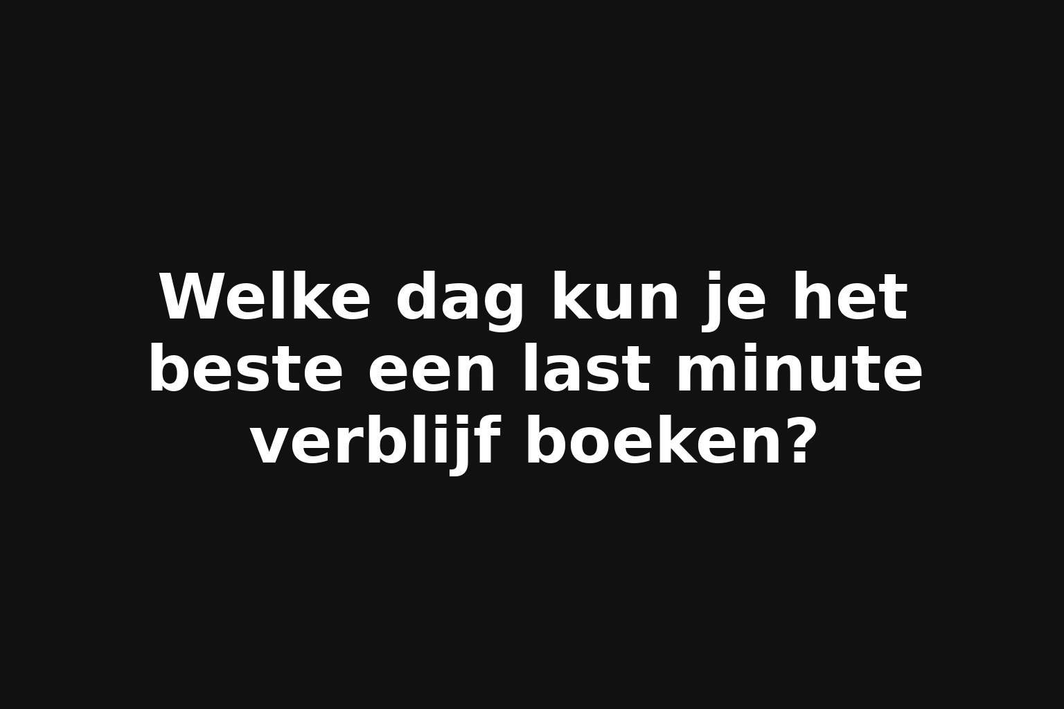 Welke dag kun je het beste een last minute verblijf boeken?