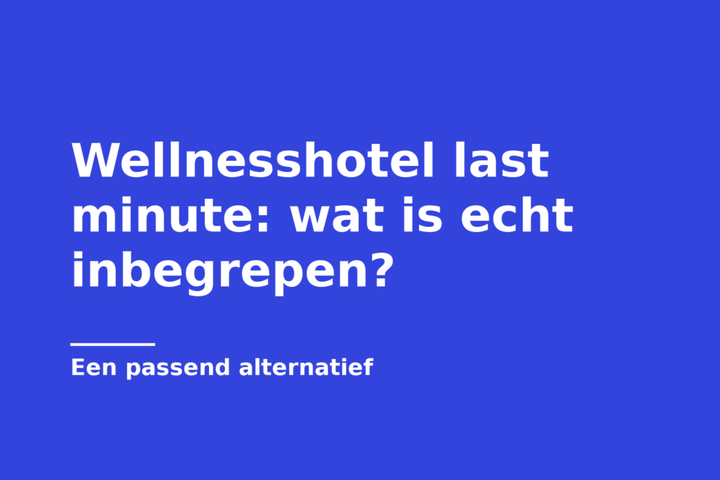 Wellnesshotel last minute: wat is echt inbegrepen?