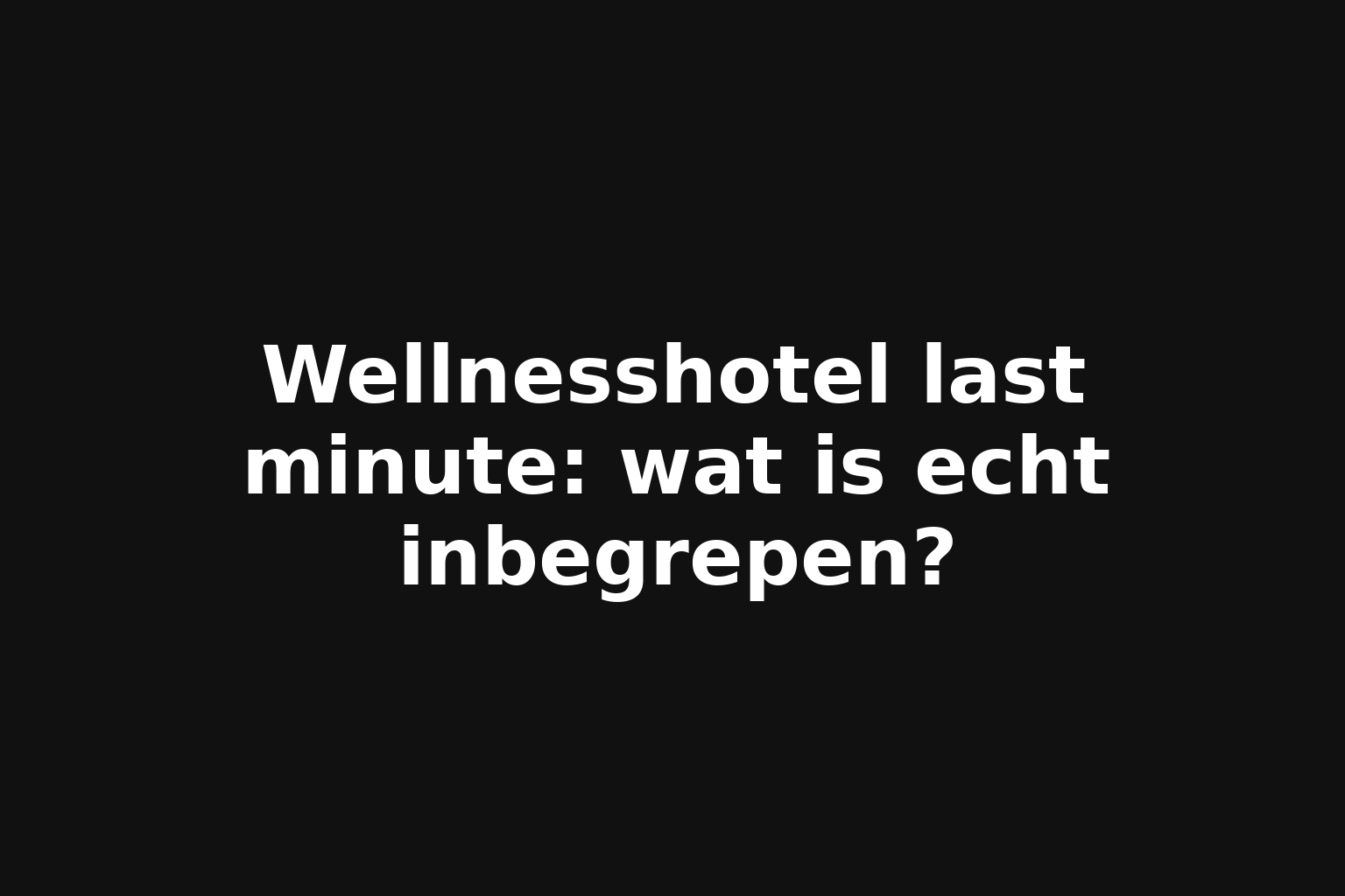 Wellnesshotel last minute: wat is echt inbegrepen?