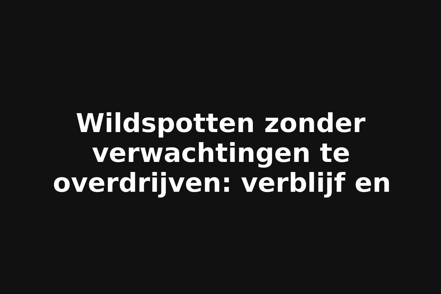Wildspotten zonder verwachtingen te overdrijven: verblijf en