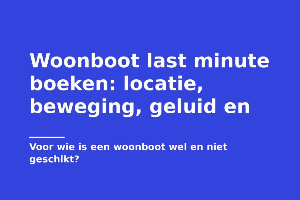 Woonboot last minute boeken: locatie, beweging, geluid en