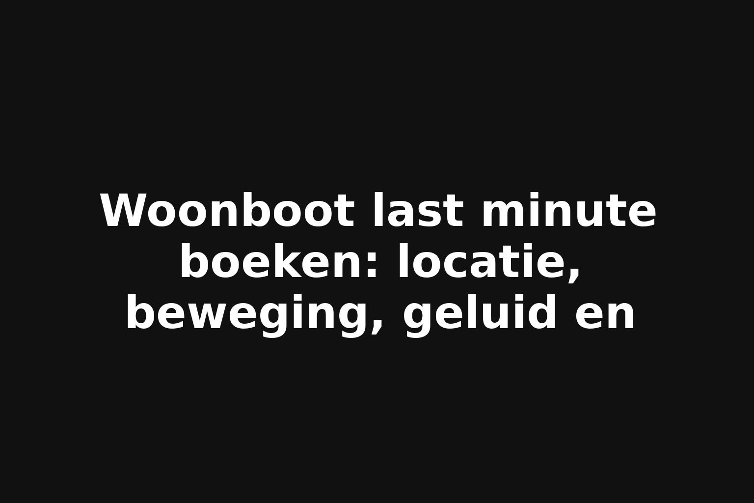 Woonboot last minute boeken: locatie, beweging, geluid en