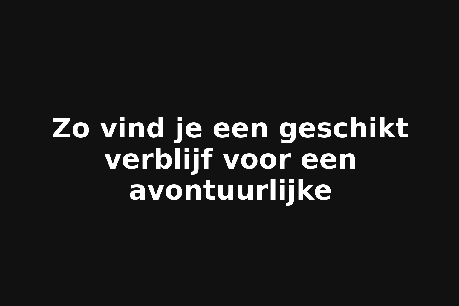 Zo vind je een geschikt verblijf voor een avontuurlijke