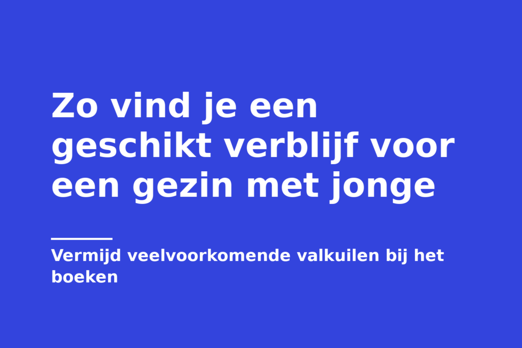 Zo vind je een geschikt verblijf voor een gezin met jonge