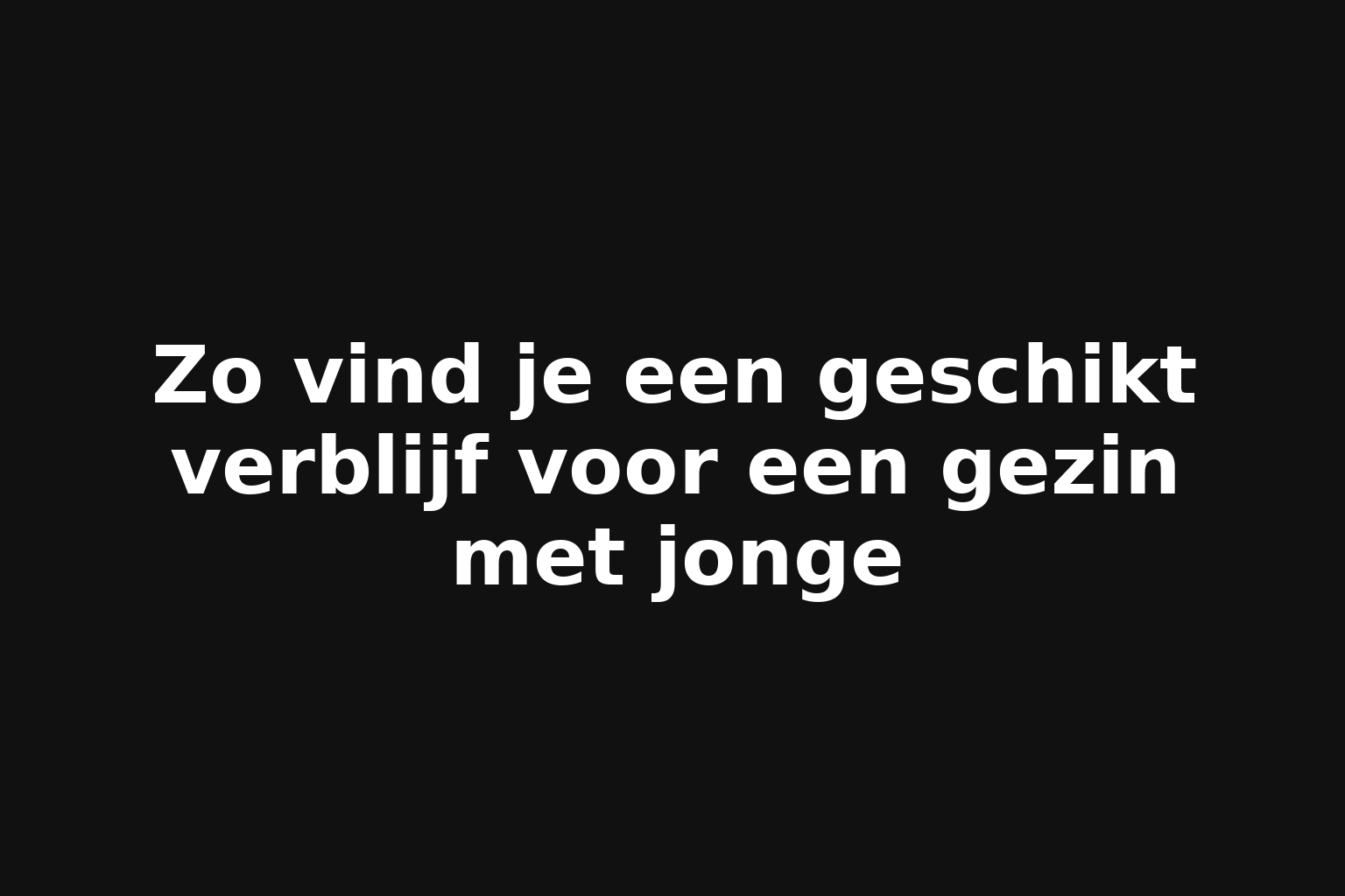 Zo vind je een geschikt verblijf voor een gezin met jonge