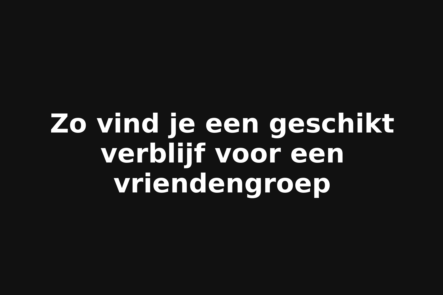 Zo vind je een geschikt verblijf voor een vriendengroep